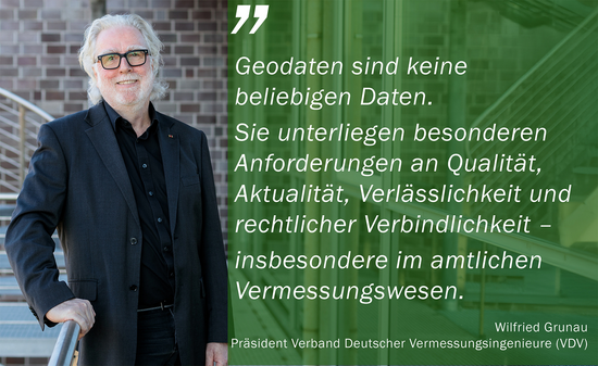 „Geodaten sind keine beliebigen Daten. Sie unterliegen besonderen Anforderungen an Qualität, Aktualität und rechtlicher Verbindlichkeit – insbesondere im amtlichen Vermessungswesen“, sagt VDV-Präsident Wilfried Grunau.
